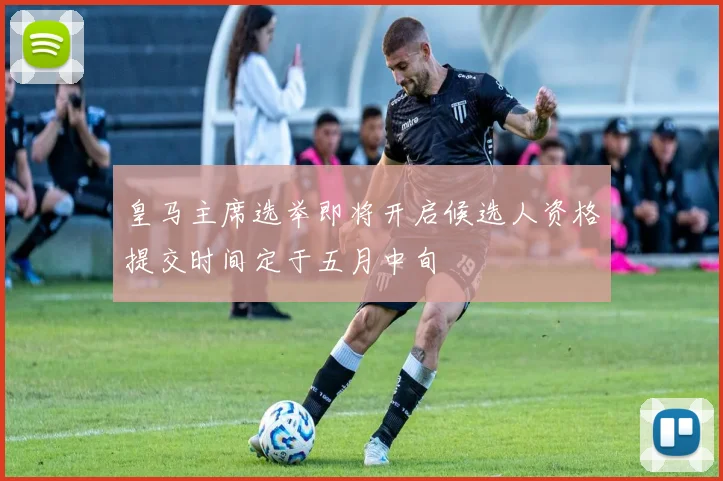 皇马主席选举即将开启候选人资格提交时间定于五月中旬