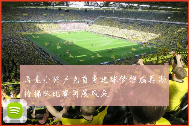 马竞小将卢克首秀进球梦想成真期待梯队比赛再展风采