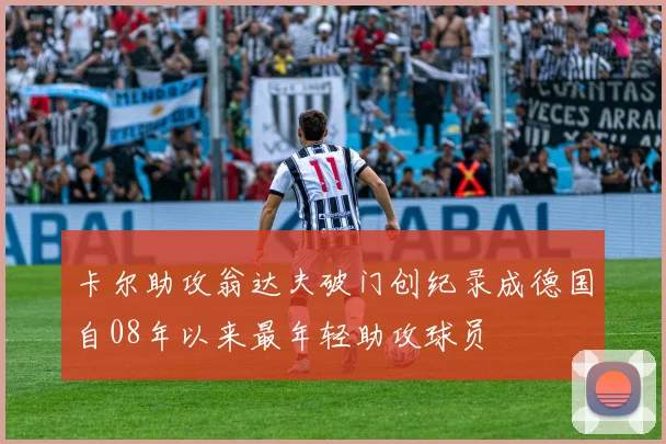 卡尔助攻翁达夫破门创纪录成德国自08年以来最年轻助攻球员