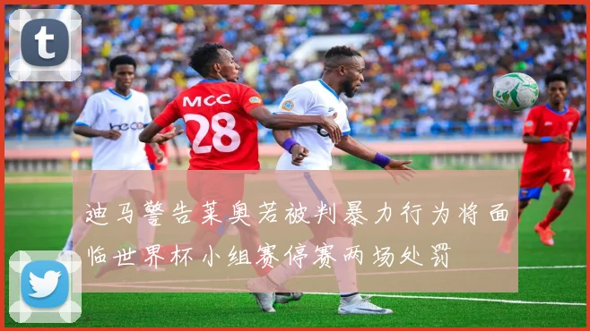 迪马警告莱奥若被判暴力行为将面临世界杯小组赛停赛两场处罚